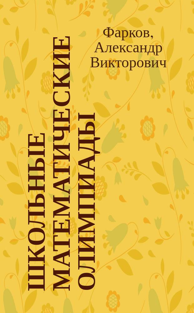 Школьные математические олимпиады : 5-11 классы : методика проведения, требования к заданиям, примерные тексты олимпиад, проверка и оценивание результатов, подробные ответы