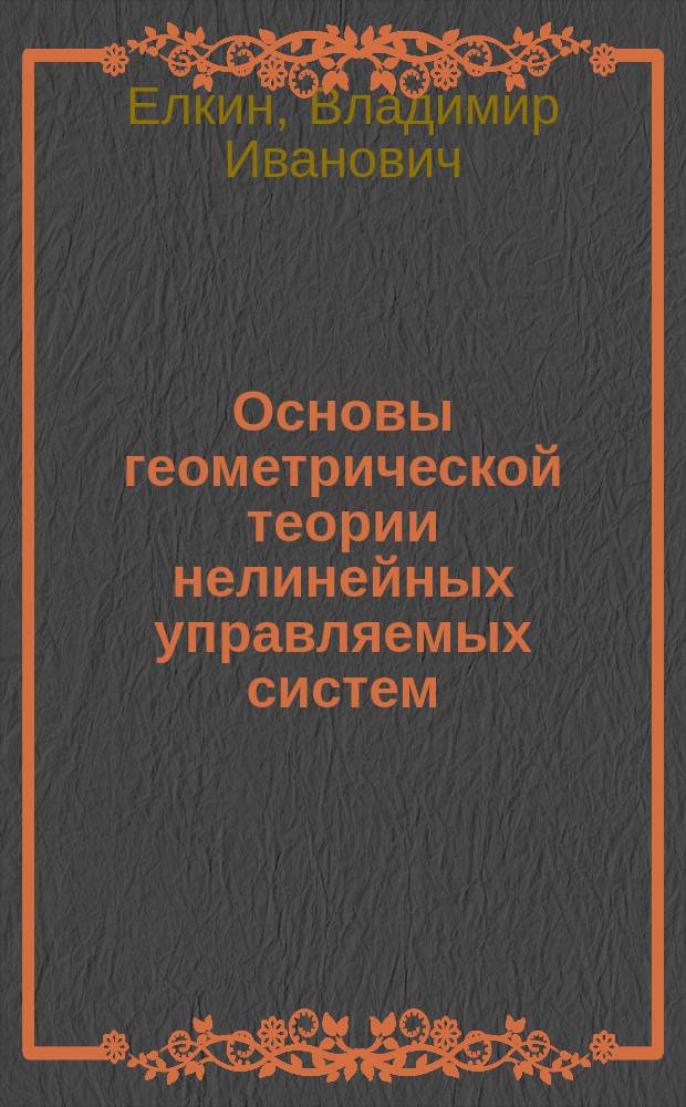 Основы геометрической теории нелинейных управляемых систем : В. И. Елкин