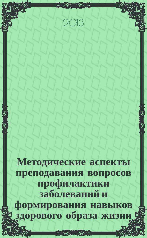 Методические аспекты преподавания вопросов профилактики заболеваний и формирования навыков здорового образа жизни: теория и практика : материалы межрегиональной с международным участием учебно-методической конференции, посвященной 10-летию факультета высшего сестринского образования, 11 декабря 2013 года