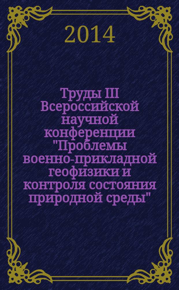 Труды III Всероссийской научной конференции "Проблемы военно-прикладной геофизики и контроля состояния природной среды" : [сборник]. Т. 1