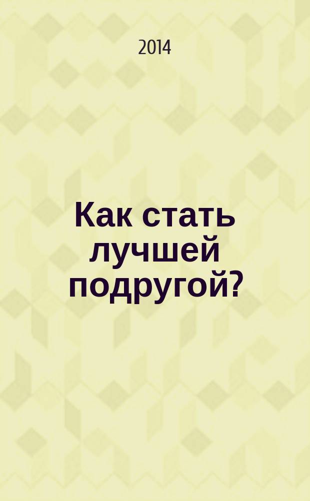 Как стать лучшей подругой? : большая книга романтичеcких историй для девочек : повести : для среднего школьного возраста