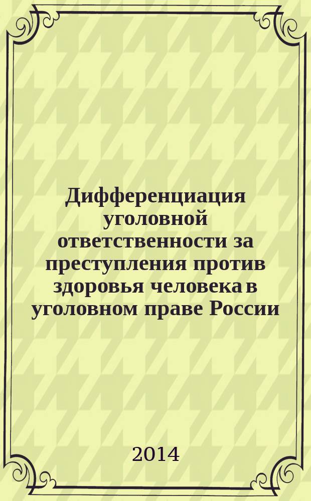 Дифференциация уголовной ответственности за преступления против здоровья человека в уголовном праве России : вопросы теории и практики : монография