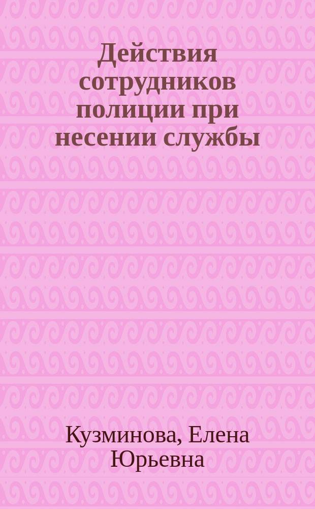 Действия сотрудников полиции при несении службы : методические рекомендации
