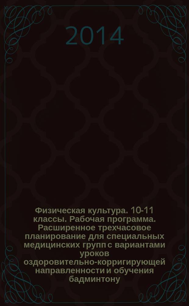 Физическая культура. 10-11 классы. Рабочая программа. Расширенное трехчасовое планирование для специальных медицинских групп с вариантами уроков оздоровительно-корригирующей направленности и обучения бадминтону. Ресурсное обеспечение