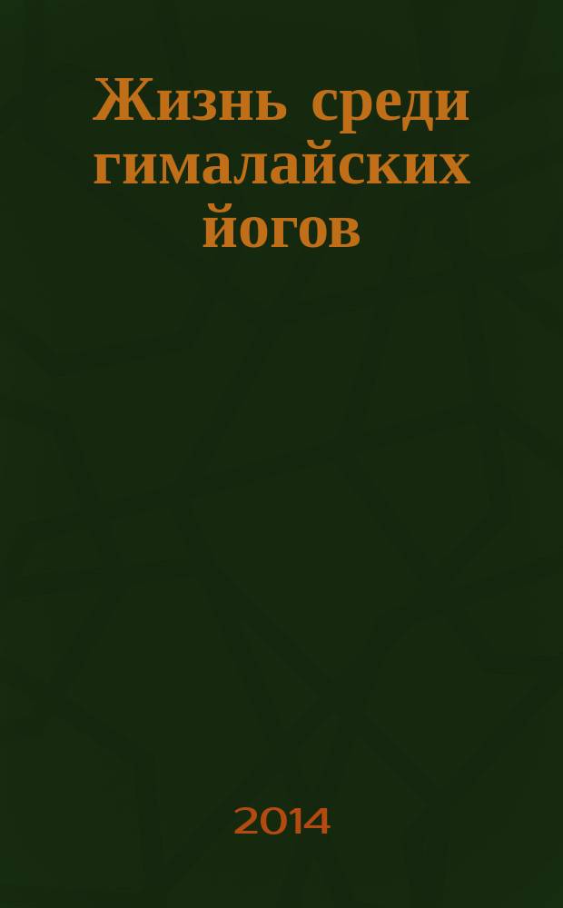 Жизнь среди гималайских йогов : духовные опыты : перевод с английского