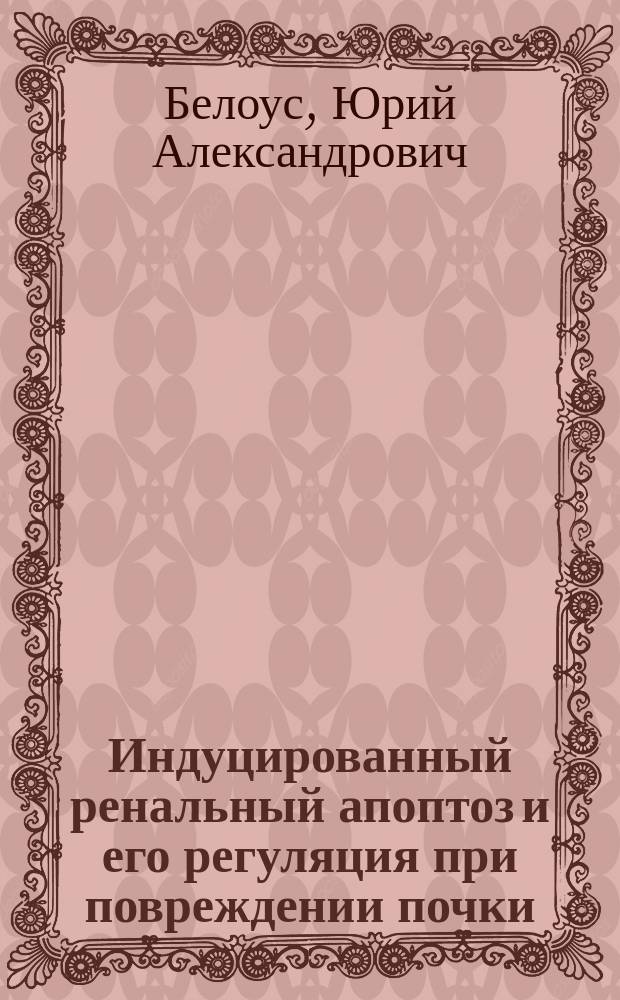 Индуцированный ренальный апоптоз и его регуляция при повреждении почки : автореферат диссертации на соискание ученой степени д.м.н. : специальность 14.03.03 <патологич. физиология>
