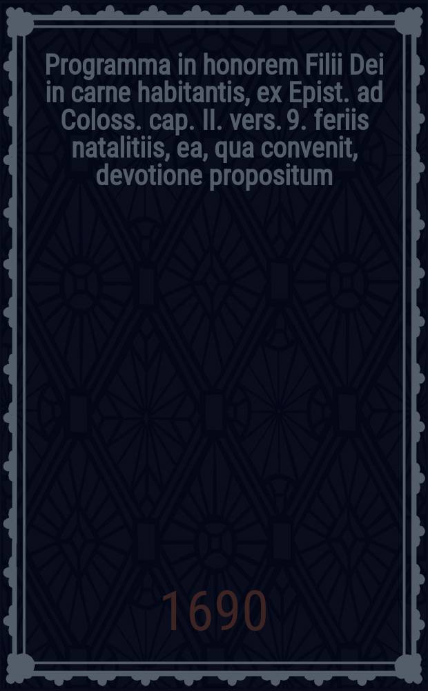 Programma in honorem Filii Dei in carne habitantis, ex Epist. ad Coloss. cap. II. vers. 9. feriis natalitiis, ea, qua convenit, devotione propositum
