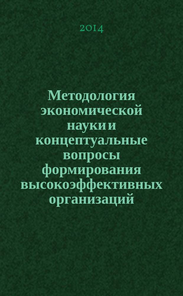Методология экономической науки и концептуальные вопросы формирования высокоэффективных организаций : монография