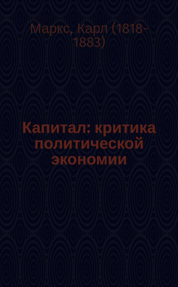 Капитал : критика политической экономии : сочинение Карла Маркса : перевод с немецкого, французского, английского