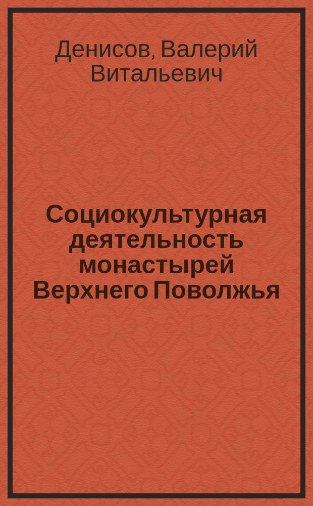 Социокультурная деятельность монастырей Верхнего Поволжья : (вторая половина XVIII - начало XX вв.)