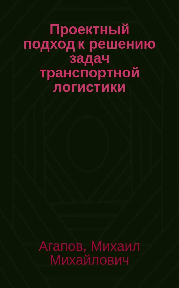 Проектный подход к решению задач транспортной логистики : учебное пособие для студентов специальности 220100 "Системный анализ и управление"