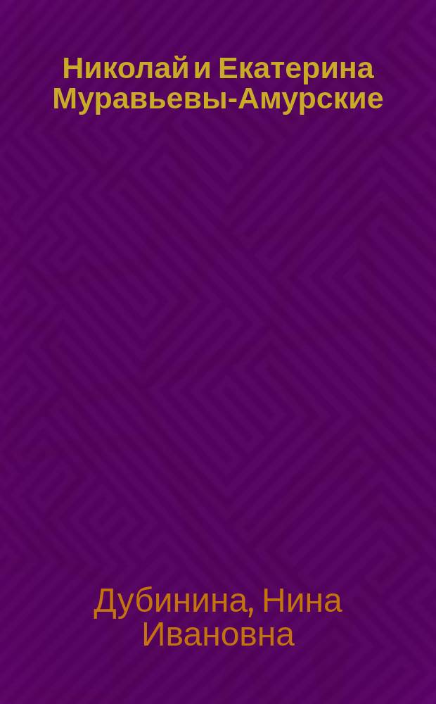 Николай и Екатерина Муравьевы-Амурские : историко-документальное повествование