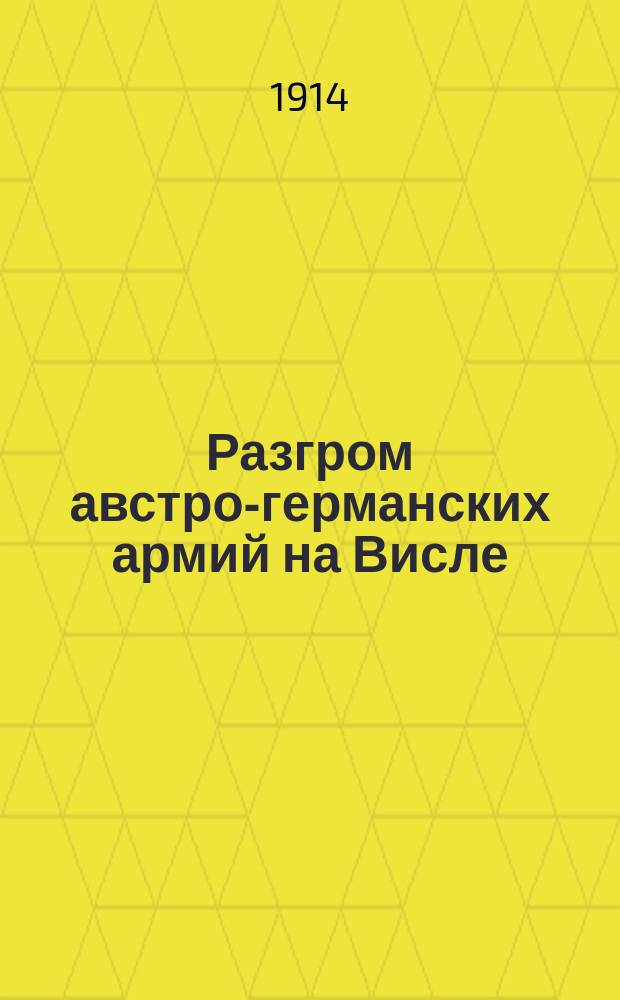 Разгром австро-германских армий на Висле : От Штаба Верховного главнокомандующего от 13/X 14 г. Бои на путях к Петрокову и Радому развились в большое сражение, фронт которого тянется свыше 100 верст от Равы на Новемясто-Бялобржеги до устья Ильжанки ... : лубок