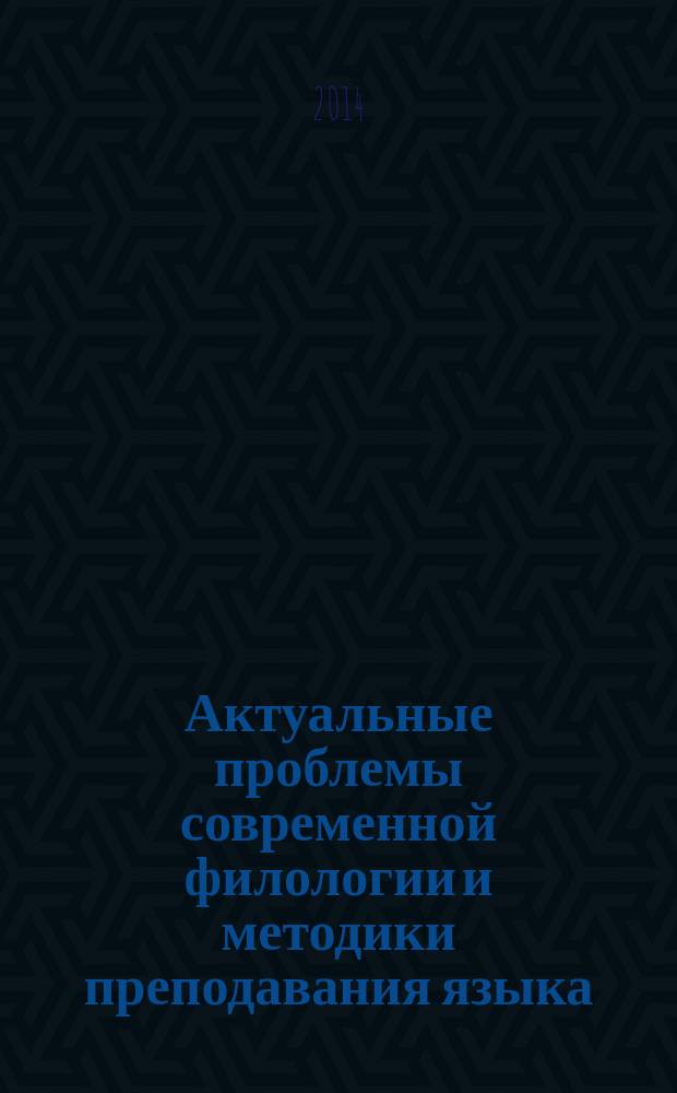 Актуальные проблемы современной филологии и методики преподавания языка : шестая международная научно-практическая интернет-конференция (Орел, 8-18 декабря 2013 г.) : материалы конференции