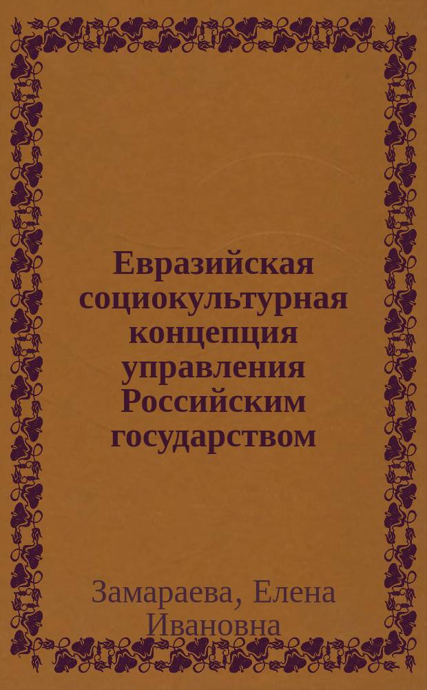 Евразийская социокультурная концепция управления Российским государством : монография