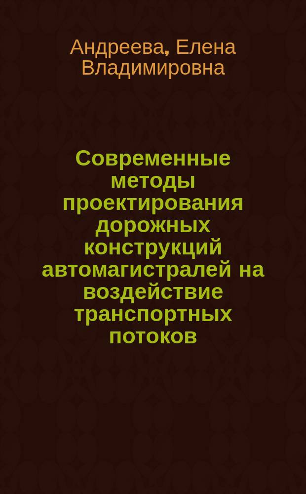 Современные методы проектирования дорожных конструкций автомагистралей на воздействие транспортных потоков : монография