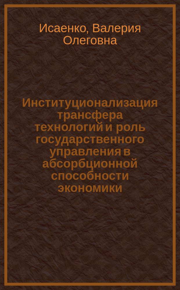 Институционализация трансфера технологий и роль государственного управления в абсорбционной способности экономики : монография