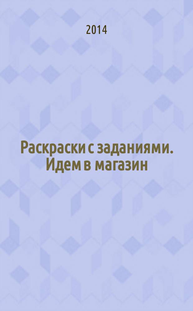 Раскраски с заданиями. Идем в магазин : для младшего школьного возраста