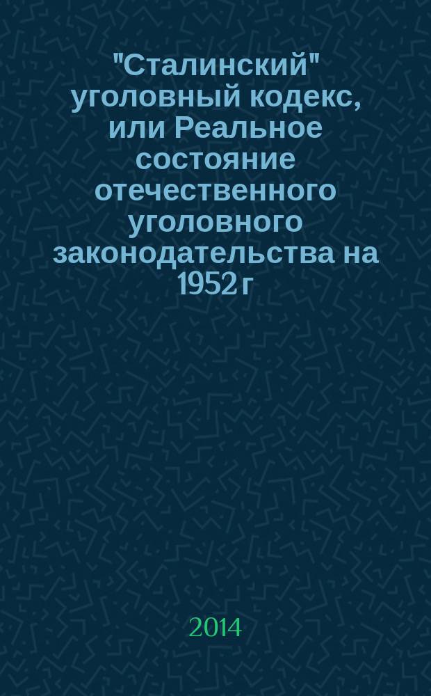 "Сталинский" уголовный кодекс, или Реальное состояние отечественного уголовного законодательства на 1952 г.