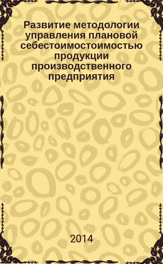 Развитие методологии управления плановой себестоимостоимостью продукции производственного предприятия : монография