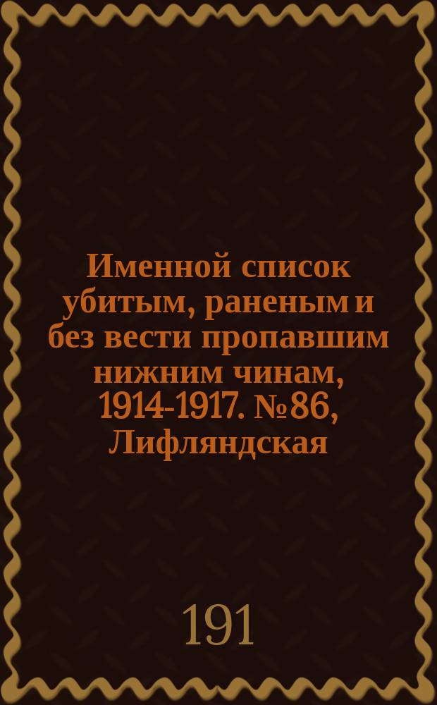 Именной список убитым, раненым и без вести пропавшим нижним чинам, [1914-1917]. № 86, Лифляндская, Ломжинская, Люблинская, Минская, Могилевская, Московская,Нижегородская, Новгородская, Олонецка, Оренбургская и Орловская губернии