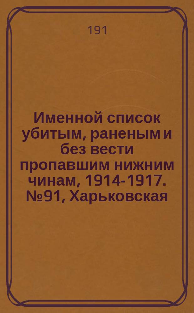 Именной список убитым, раненым и без вести пропавшим нижним чинам, [1914-1917]. № 91, Харьковская, Херсонская, Холмская. Черниговская и Эстляндская губернии