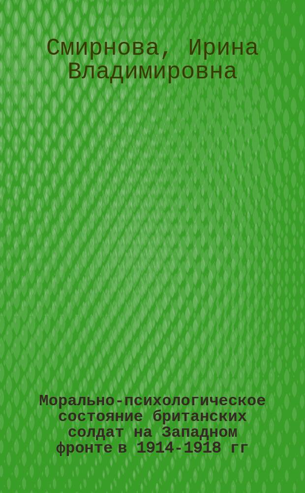 Морально-психологическое состояние британских солдат на Западном фронте в 1914-1918 гг. : автореферат диссертации на соискание ученой степени к.ист. н. : специальность 07.00.03 <всеобщая история>