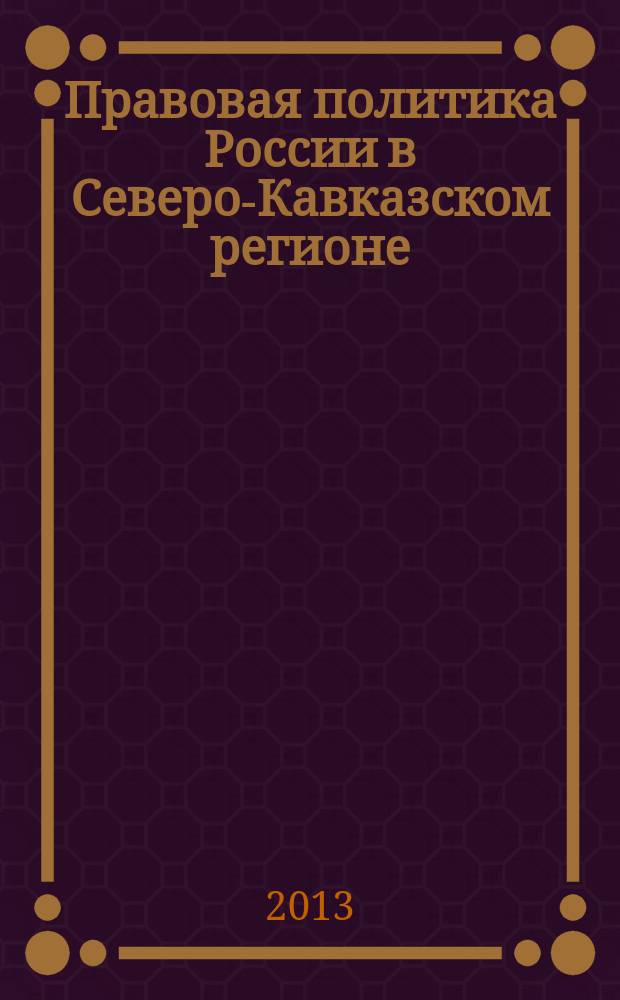 Правовая политика России в Северо-Кавказском регионе : материалы 1-ой Ежегодной научно-практической конференции Северо-Кавказского федерального университета "Университетская наука-региону" (г.Ставрополь, 19 апреля 2013 г.)