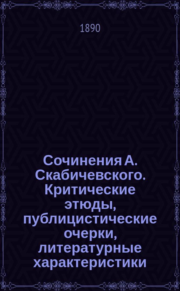 Сочинения А. Скабичевского. Критические этюды, публицистические очерки, литературные характеристики. [Электронный ресурс]