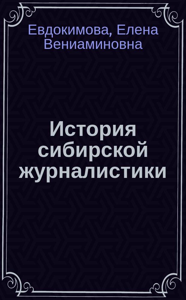 История сибирской журналистики (конец XVIII - начало XXI вв.) : учебное пособие