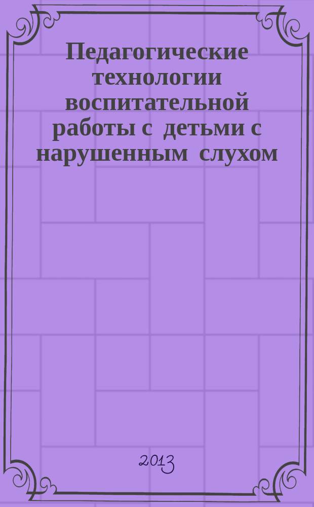 Педагогические технологии воспитательной работы с детьми с нарушенным слухом : учебно-методический комплекс