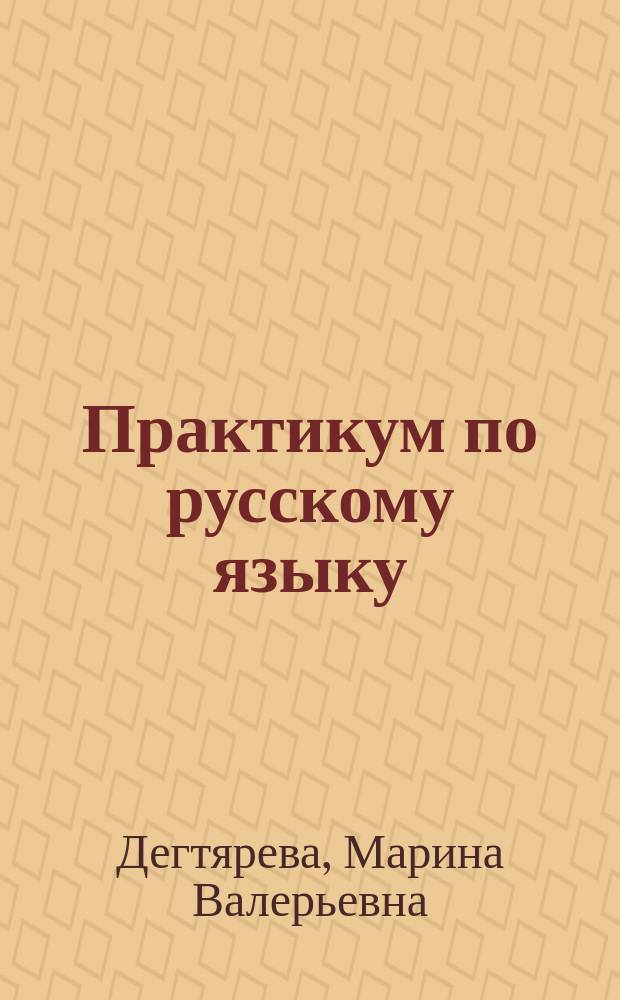 Практикум по русскому языку: орфография и пунктуация : учебное пособие : для студентов бакалавриата вузов по дисциплине "Практикум по русскому языку"