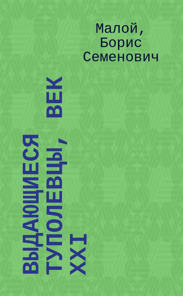 Выдающиеся туполевцы, век ХХI : сборник очерков