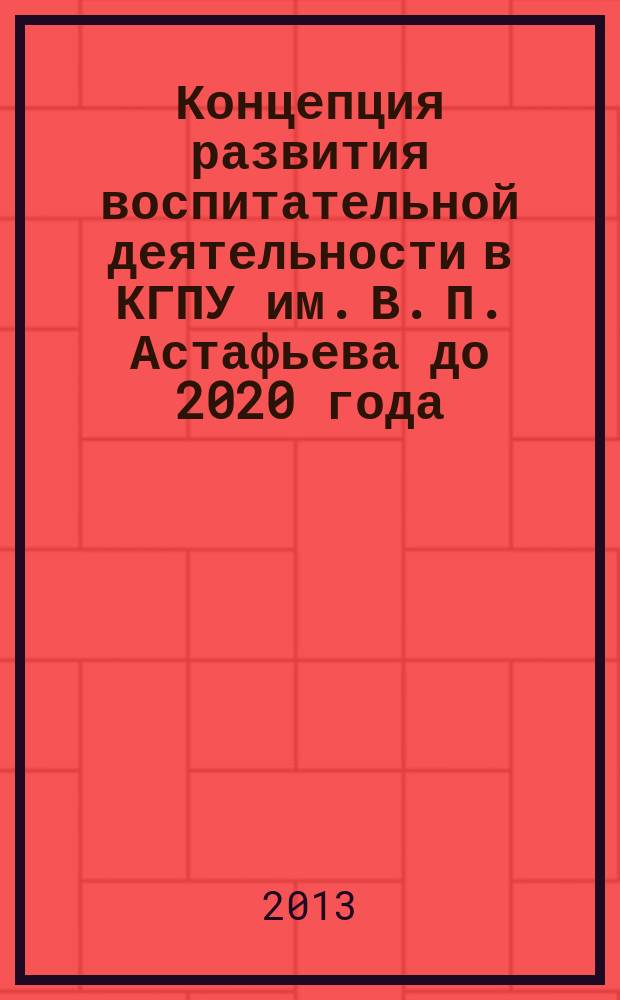 Концепция развития воспитательной деятельности в КГПУ им. В. П. Астафьева до 2020 года. Воспитательная деятельность в условиях реализации новых образовательных стандартов высшего педагогического образования и выполнения стратегии инновационного развития России до 2020 года