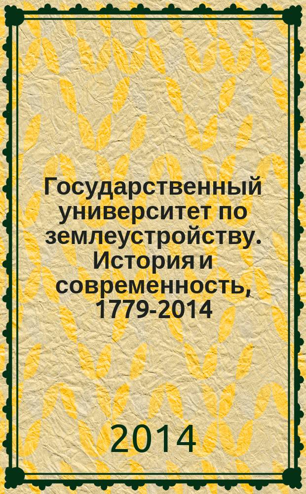 Государственный университет по землеустройству. История и современность, 1779-2014 : 235 лет со дня основания