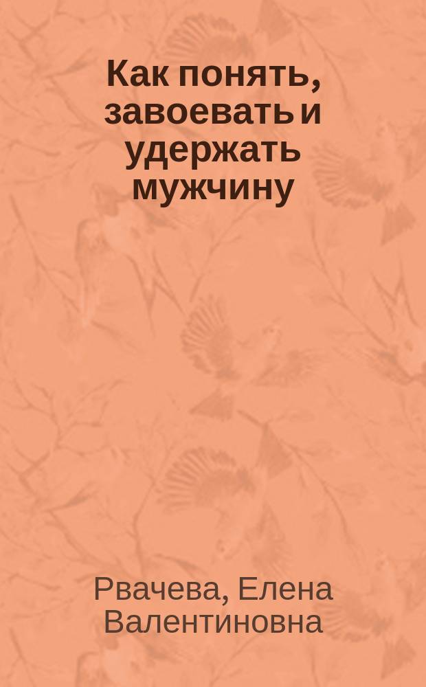Как понять, завоевать и удержать мужчину : уникальные тесты и правила