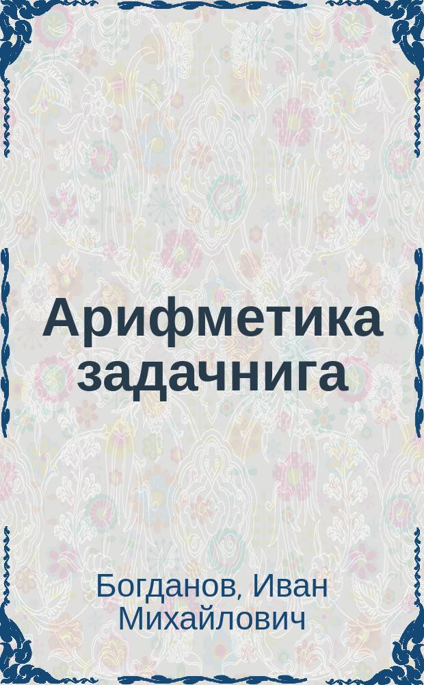 Арифметика задачнига : улахан дьон үѳрэнэр оскуолаларыгар = Арифметический задачник