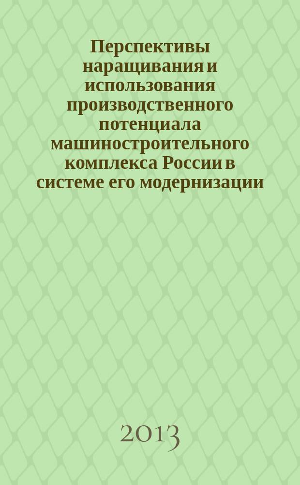 Перспективы наращивания и использования производственного потенциала машиностроительного комплекса России в системе его модернизации : монография