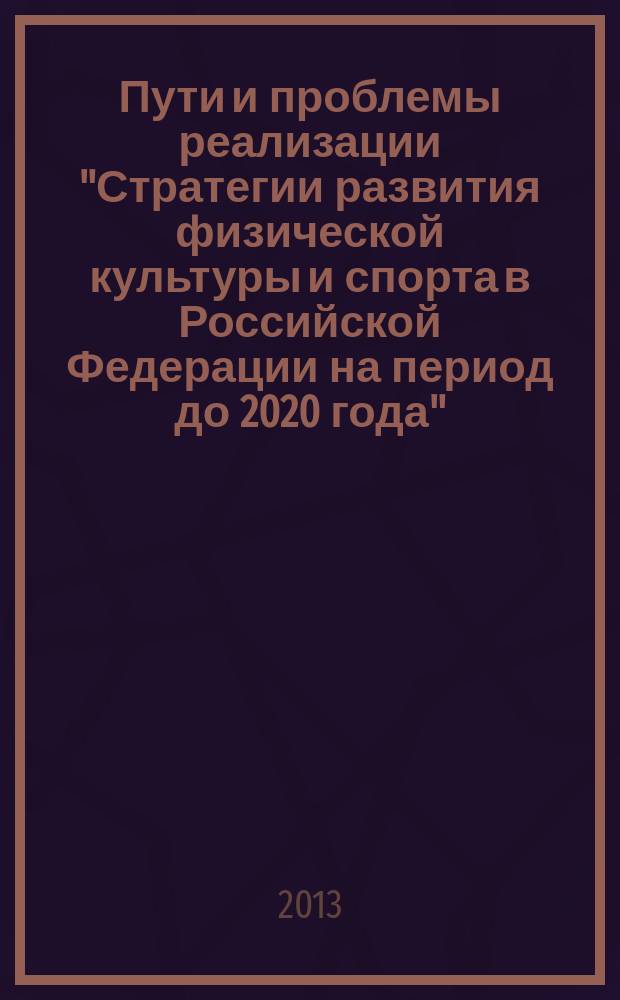 Пути и проблемы реализации "Стратегии развития физической культуры и спорта в Российской Федерации на период до 2020 года" : материалы III Всероссийской заочной научно-практической конференции, 29 ноября 2013 г