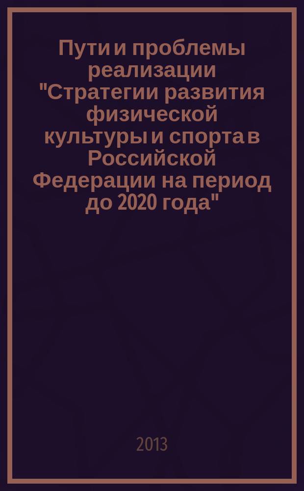 Пути и проблемы реализации "Стратегии развития физической культуры и спорта в Российской Федерации на период до 2020 года" : материалы III Всероссийской заочной научно-практической конференции, 29 ноября 2013 г