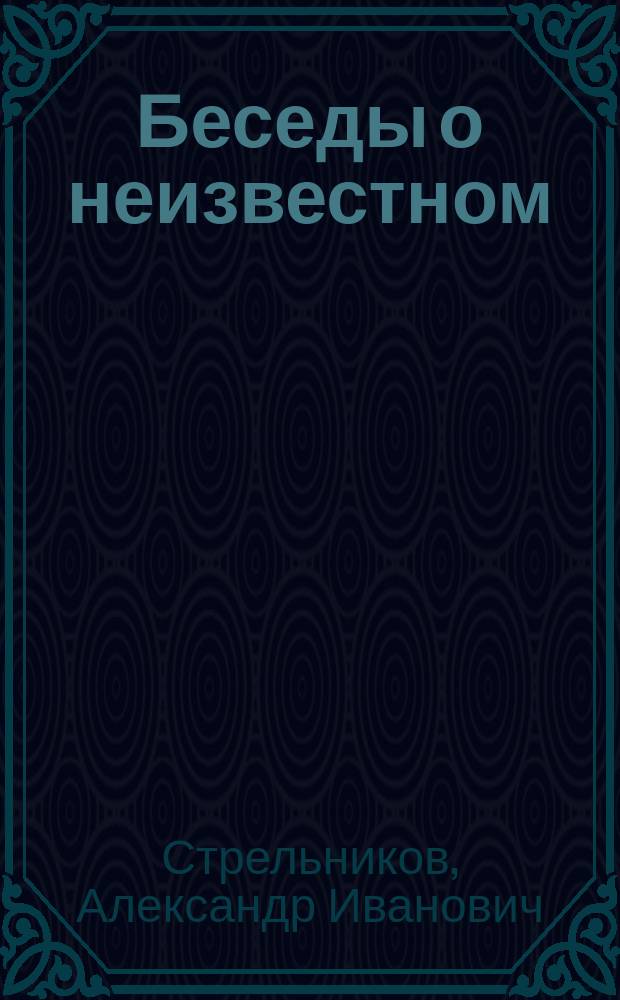 Беседы о неизвестном : контакты с Высшим Космическим Разумом