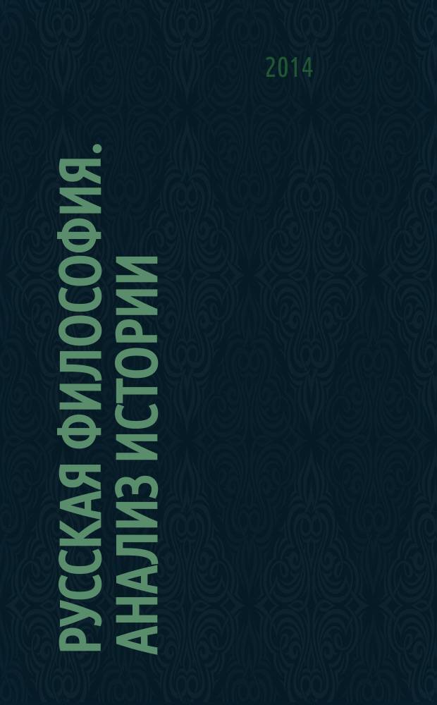 Русская философия. Анализ истории : в помощь изучающим историю Руси и национальный характер народа [дополнительное пособие к учебному материалу средней школы и вузов]. Т. 1