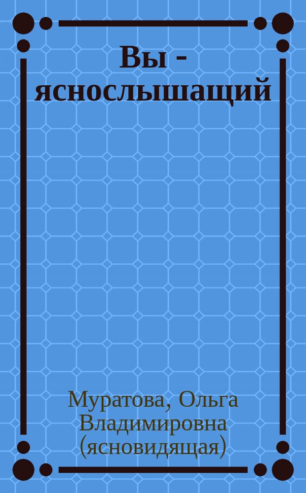 Вы - яснослышащий : как услышать и распознать голос Вселенной