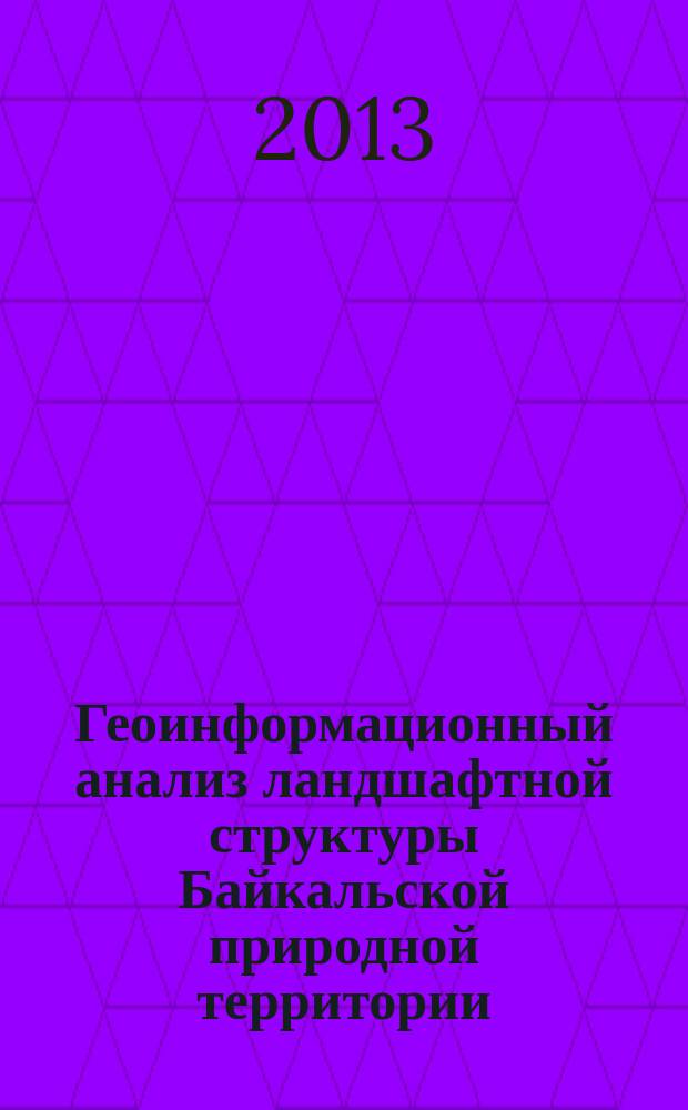 Геоинформационный анализ ландшафтной структуры Байкальской природной территории = Geoinformation analysis of the landscape structure of the Baikal natural territory