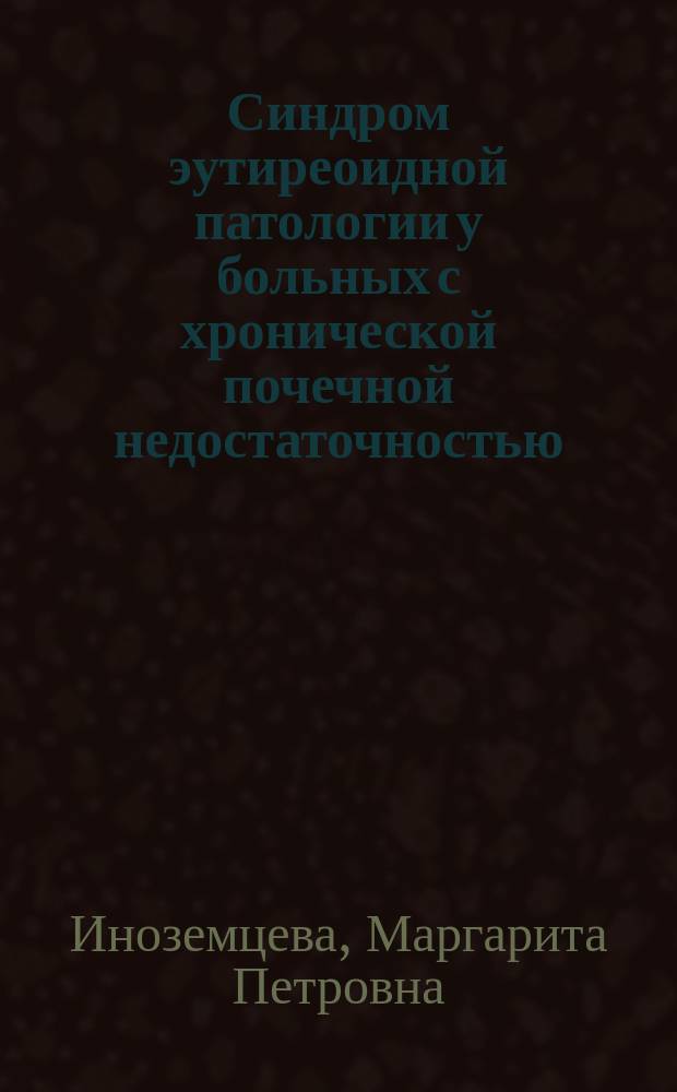 Синдром эутиреоидной патологии у больных с хронической почечной недостаточностью, находящихся на программном гемодиализе : автореф. дис. на соиск. учен. степ. к.м.н. : специальность 14.01.04 <Внутренние болезни>