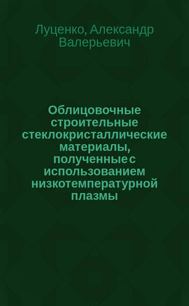 Облицовочные строительные стеклокристаллические материалы, полученные с использованием низкотемпературной плазмы : автореф. на соиск. уч. степ. к. т. н. : специальность 05.23.05 <Строительные материалы и изделия> ; специальность 05.17.11 <Технология силикатных и тугоплавких неметаллических материалов>