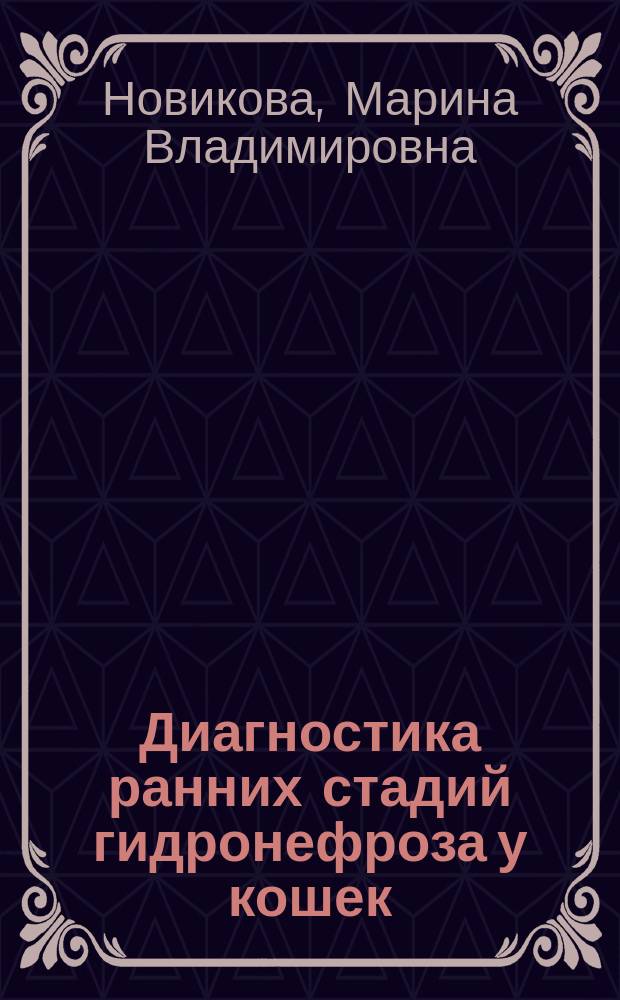 Диагностика ранних стадий гидронефроза у кошек (в эксперименте) : автореф. дис. на соиск. учен. степ. к.вет.н. : специальность 06.02.01 <Диагностика болезней и терапия животных. Патология, онкология и морфология животных>