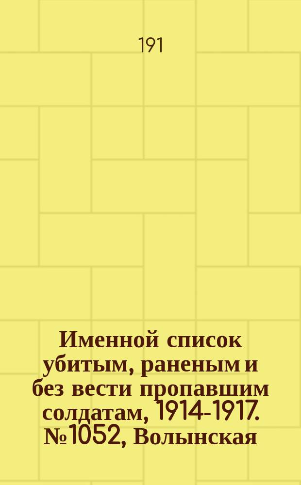 Именной список убитым, раненым и без вести пропавшим солдатам, [1914-1917]. № 1052, Волынская, Вятская, Ковенская и Курская губ.