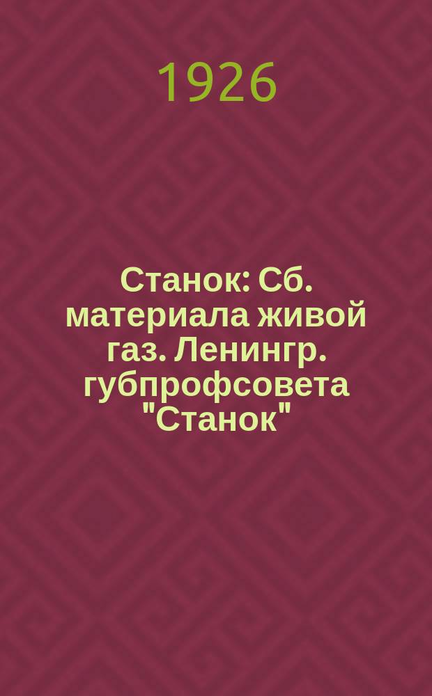 Станок : Сб. материала живой газ. Ленингр. губпрофсовета "Станок" : (Для рабочих клубов и клуб. сцен)