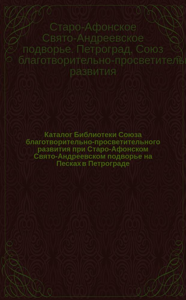 Каталог Библиотеки Союза благотворительно-просветительного развития при Старо-Афонском Свято-Андреевском подворье на Песках в Петрограде : 1918 г